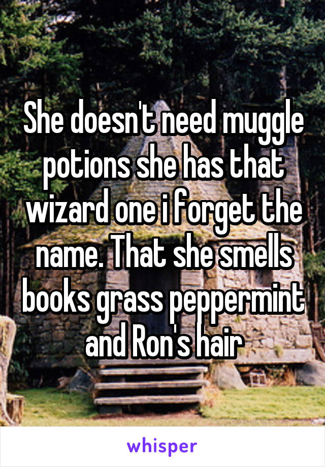 She doesn't need muggle potions she has that wizard one i forget the name. That she smells books grass peppermint and Ron's hair
