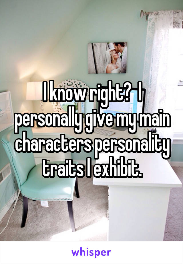 I know right?  I personally give my main characters personality traits I exhibit.