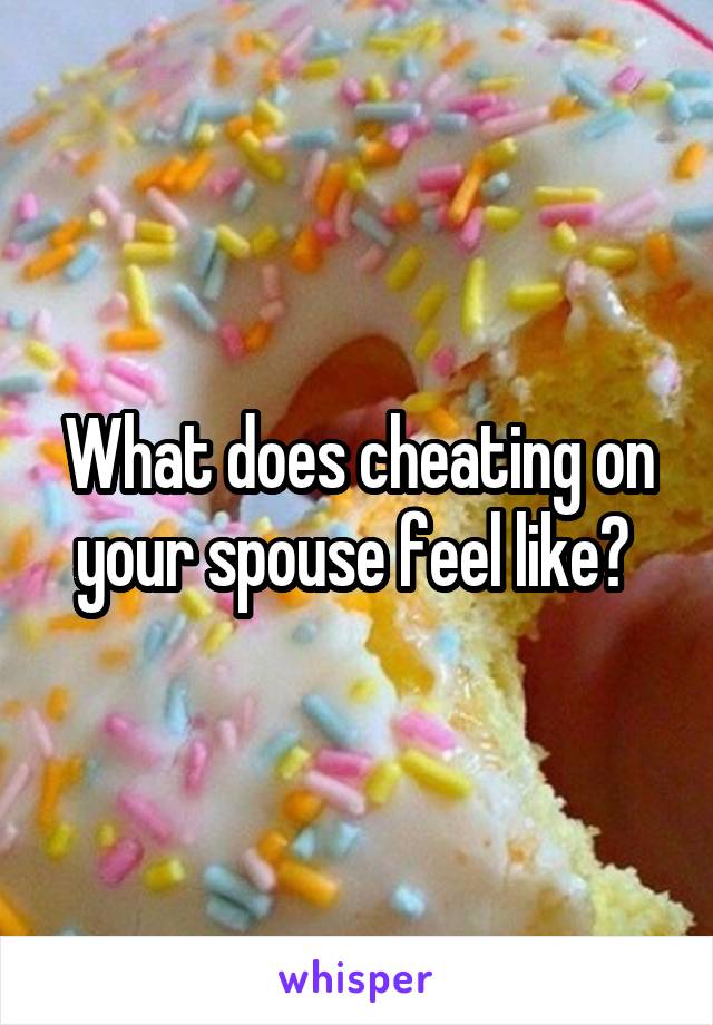 What does cheating on your spouse feel like? 