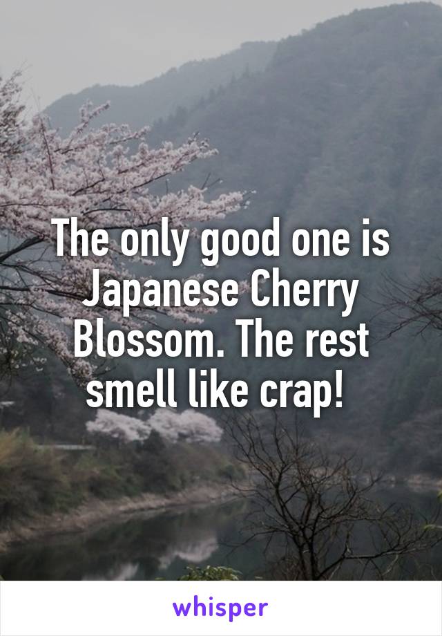 The only good one is Japanese Cherry Blossom. The rest smell like crap! 