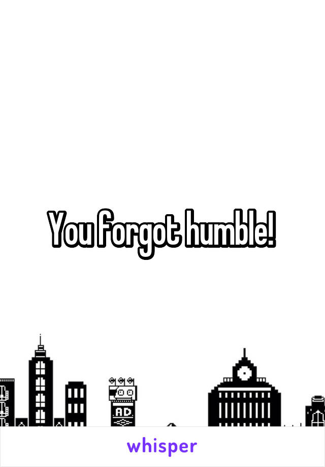 You forgot humble! 