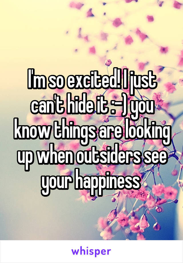 I'm so excited! I just can't hide it :-) you know things are looking up when outsiders see your happiness 