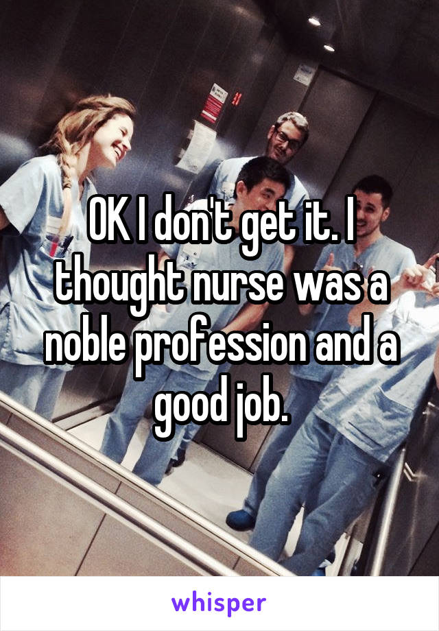 OK I don't get it. I thought nurse was a noble profession and a good job.