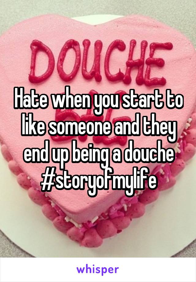 Hate when you start to like someone and they end up being a douche #storyofmylife