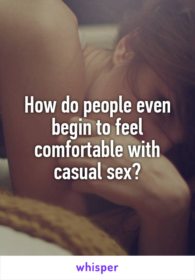 How do people even begin to feel comfortable with casual sex?