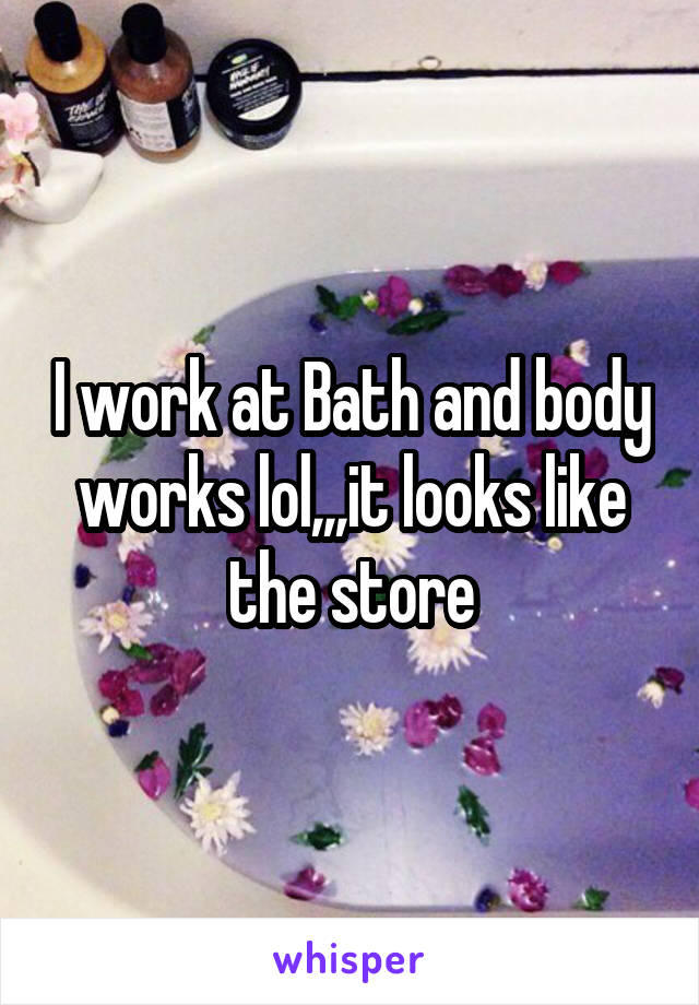 I work at Bath and body works lol,,,it looks like the store