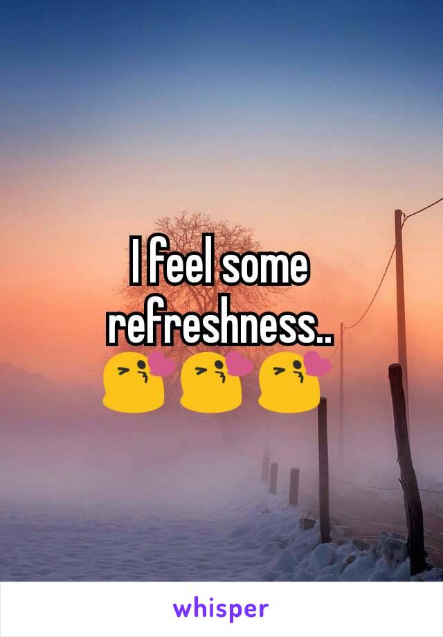 I feel some refreshness.. 😘😘😘 