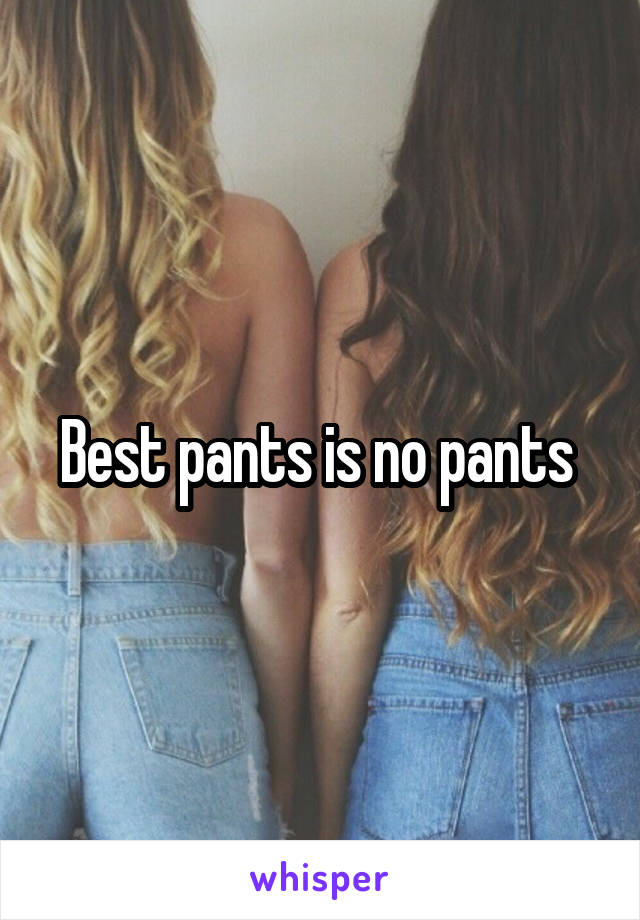 Best pants is no pants 