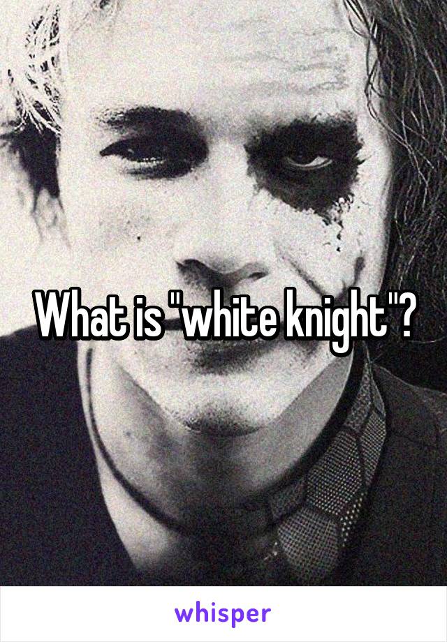 What is "white knight"?