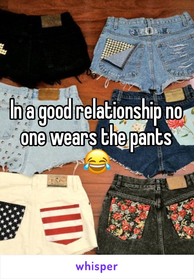 In a good relationship no one wears the pants 😂