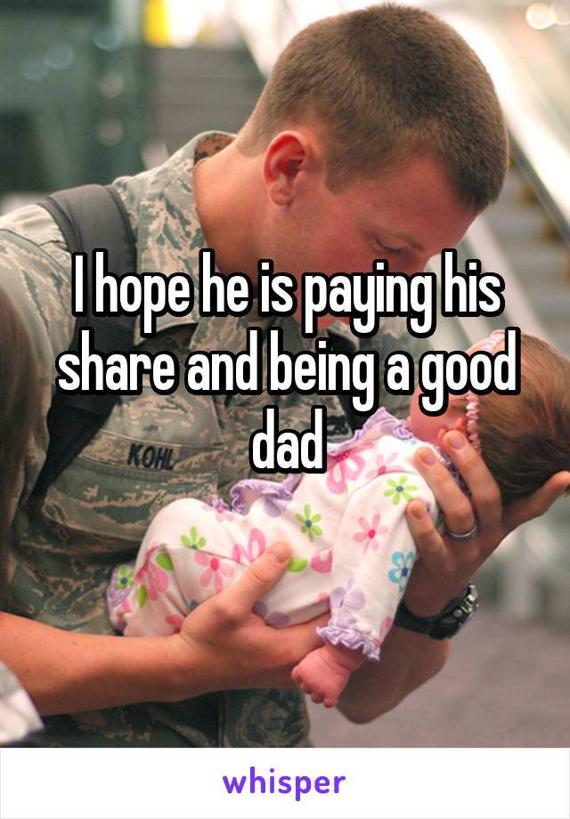 I hope he is paying his share and being a good dad
