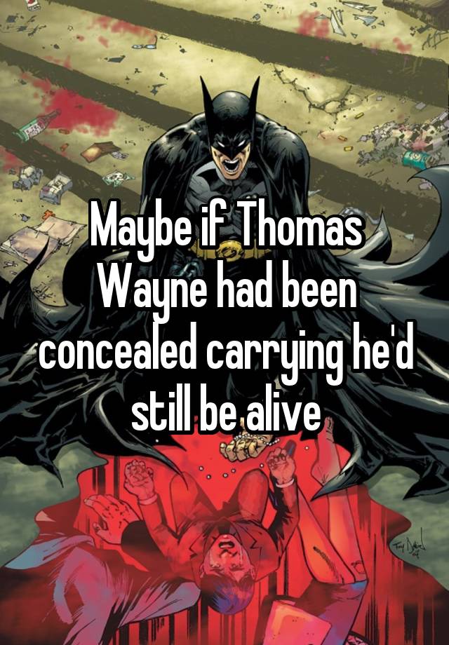 Maybe if Thomas Wayne had been concealed carrying he'd still be alive