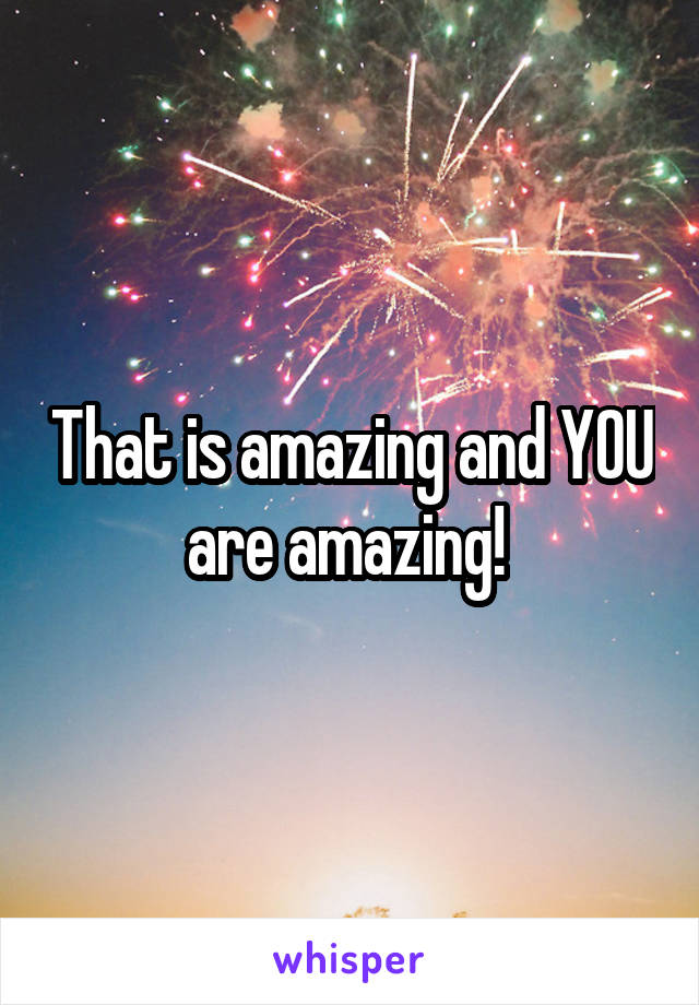 That is amazing and YOU are amazing! 