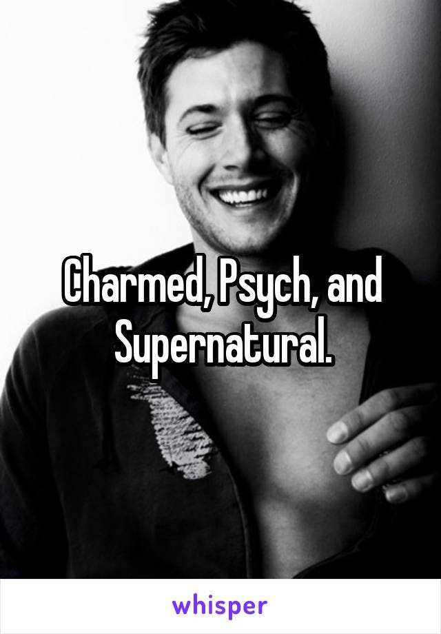 Charmed, Psych, and Supernatural.