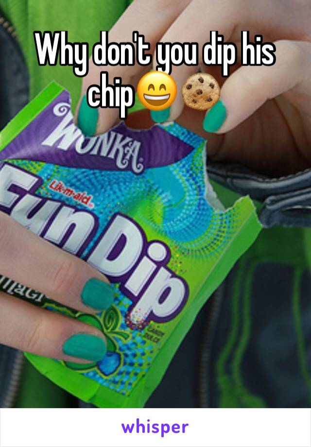 Why don't you dip his chip😄🍪