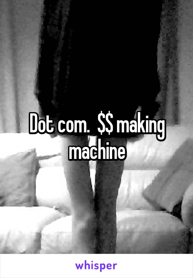 Dot com.  $$ making machine