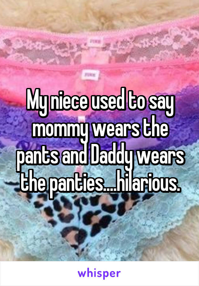 My niece used to say mommy wears the pants and Daddy wears the panties....hilarious.