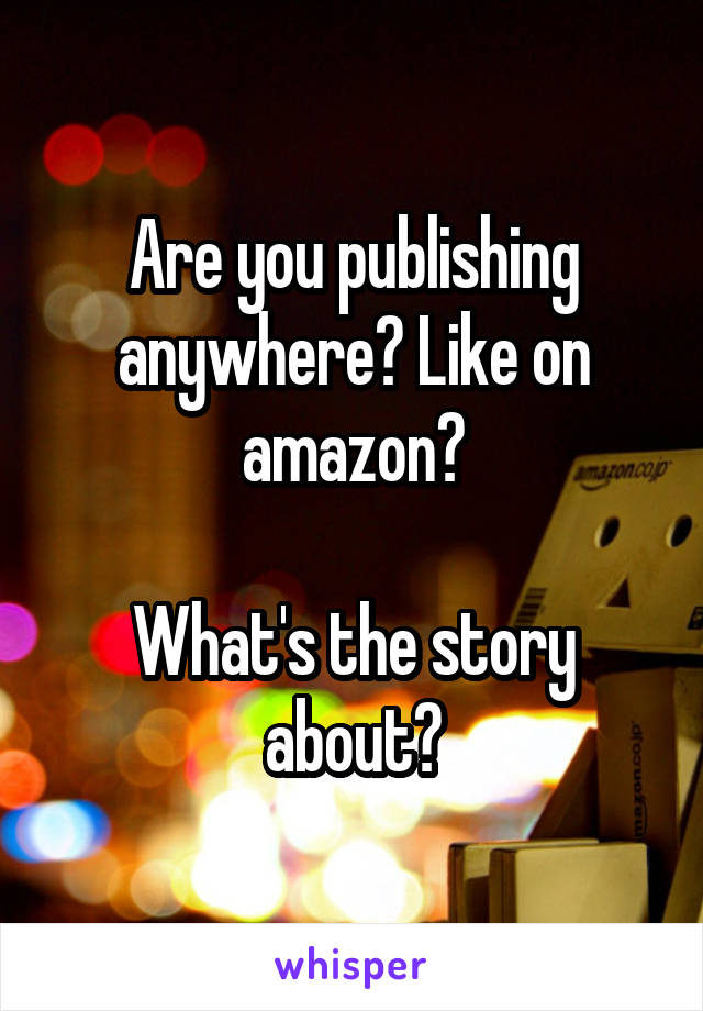 Are you publishing anywhere? Like on amazon?

What's the story about?
