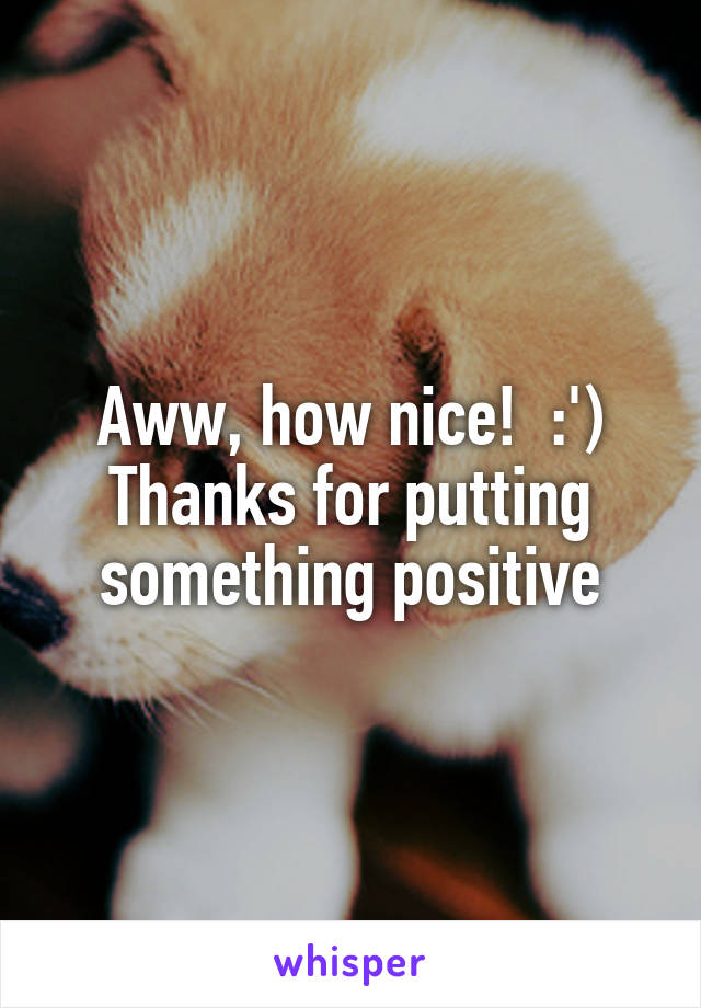 Aww, how nice!  :') Thanks for putting something positive