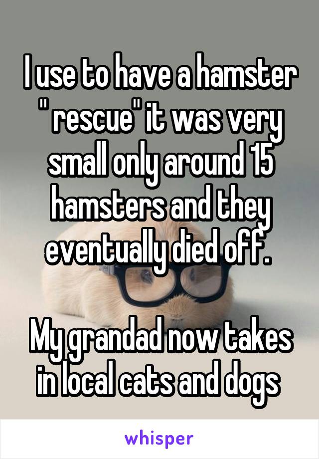 I use to have a hamster " rescue" it was very small only around 15 hamsters and they eventually died off. 

My grandad now takes in local cats and dogs 
