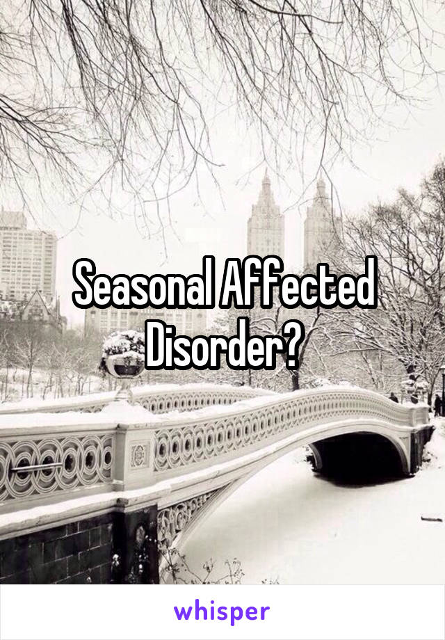 Seasonal Affected Disorder?