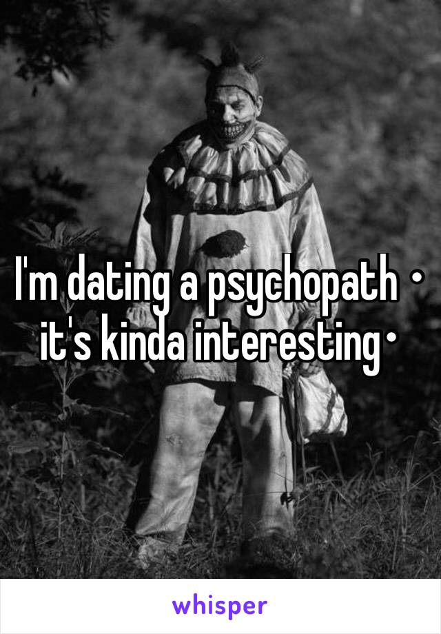 I'm dating a psychopath • it's kinda interesting•