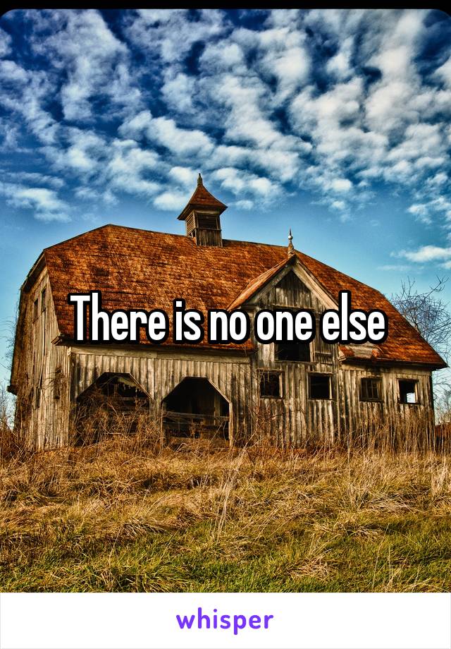 There is no one else