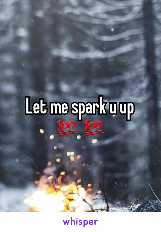 Let me spark u up 💯💯