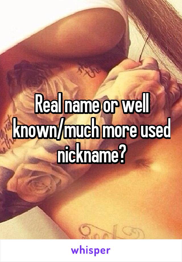 Real name or well known/much more used nickname?