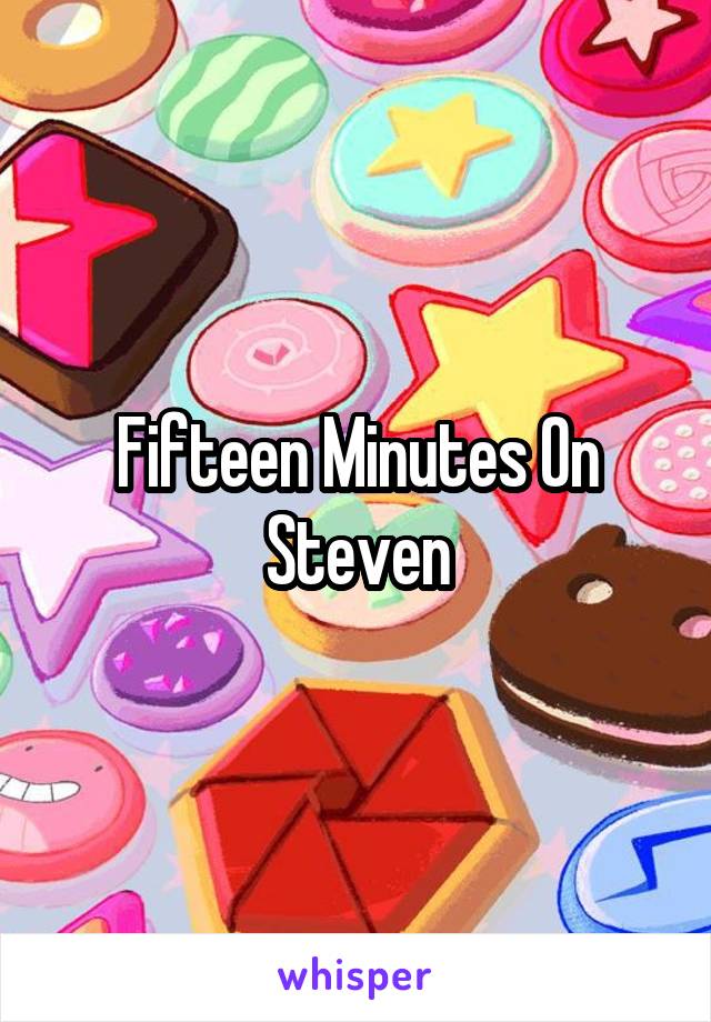 Fifteen Minutes On Steven
