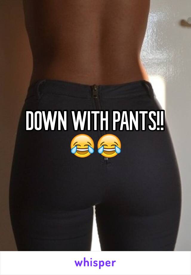 DOWN WITH PANTS!!
😂😂