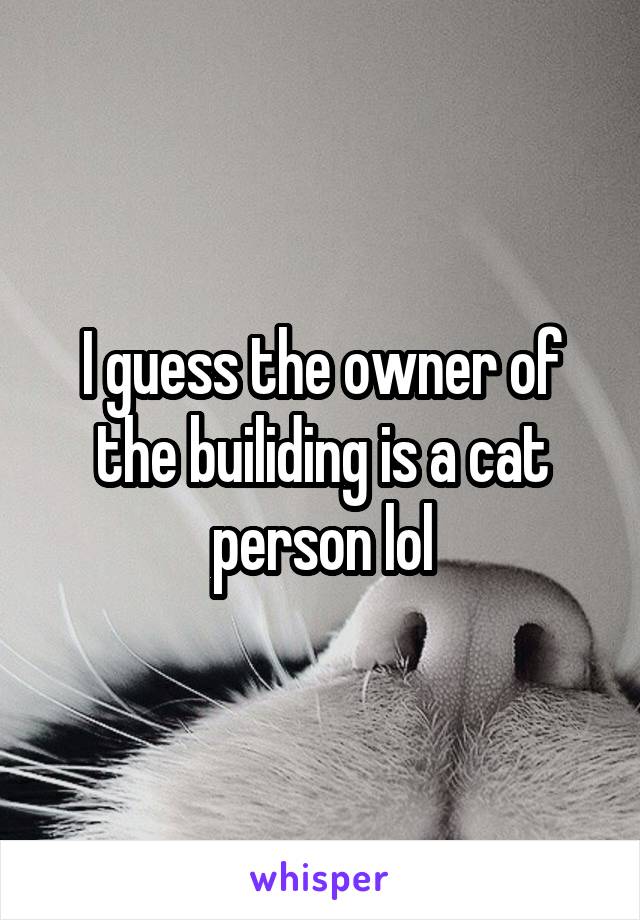 I guess the owner of the builiding is a cat person lol