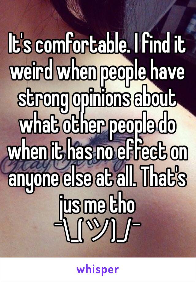It's comfortable. I find it weird when people have strong opinions about what other people do when it has no effect on anyone else at all. That's jus me tho
¯\_(ツ)_/¯