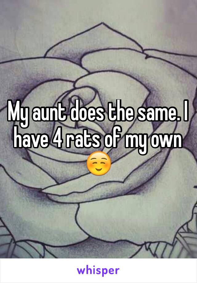 My aunt does the same. I have 4 rats of my own ☺️