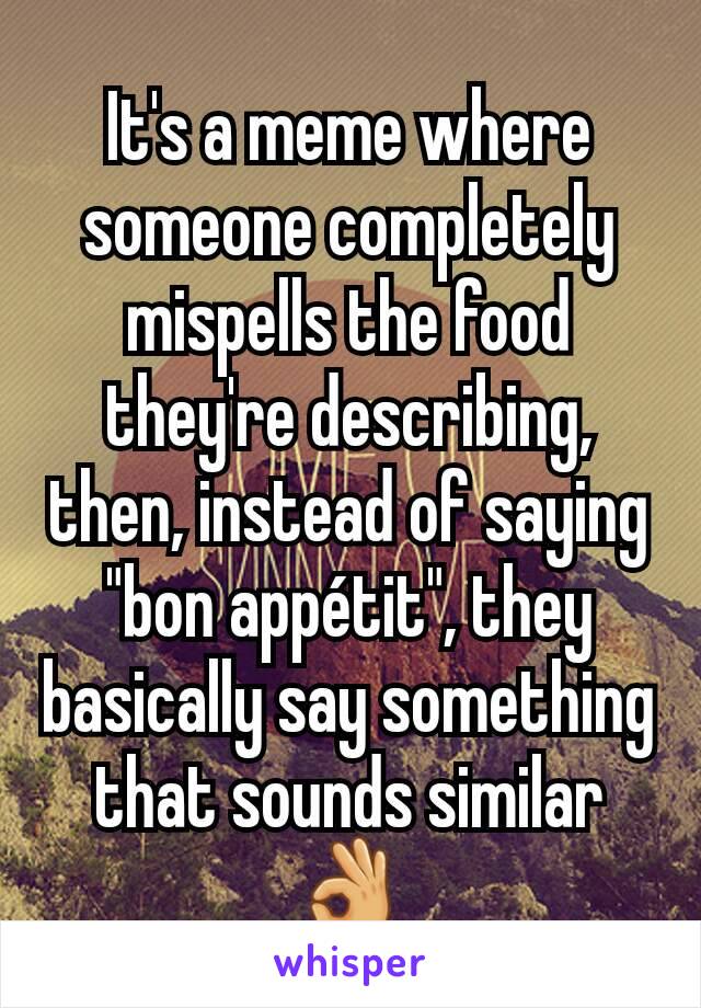 It's a meme where someone completely mispells the food they're describing, then, instead of saying "bon appétit", they basically say something that sounds similar 👌