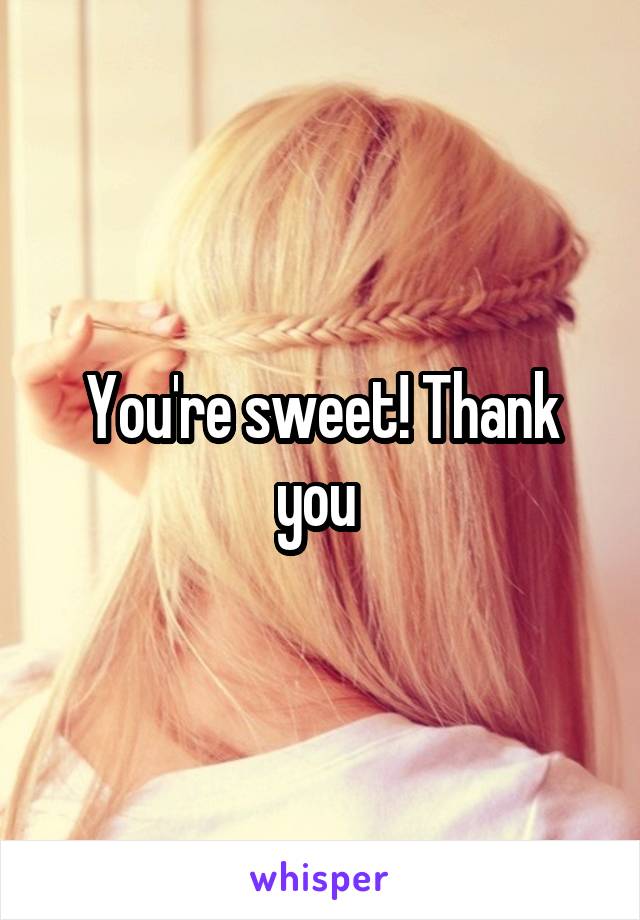 You're sweet! Thank you 