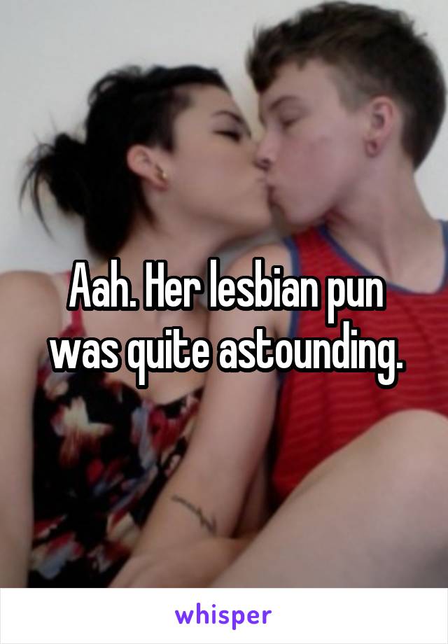 Aah. Her lesbian pun was quite astounding.
