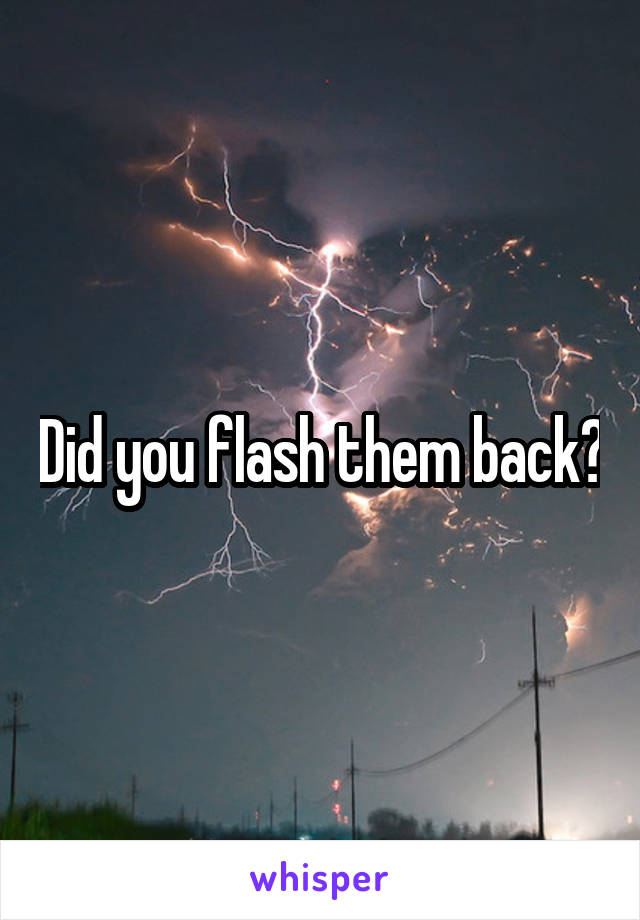 Did you flash them back?