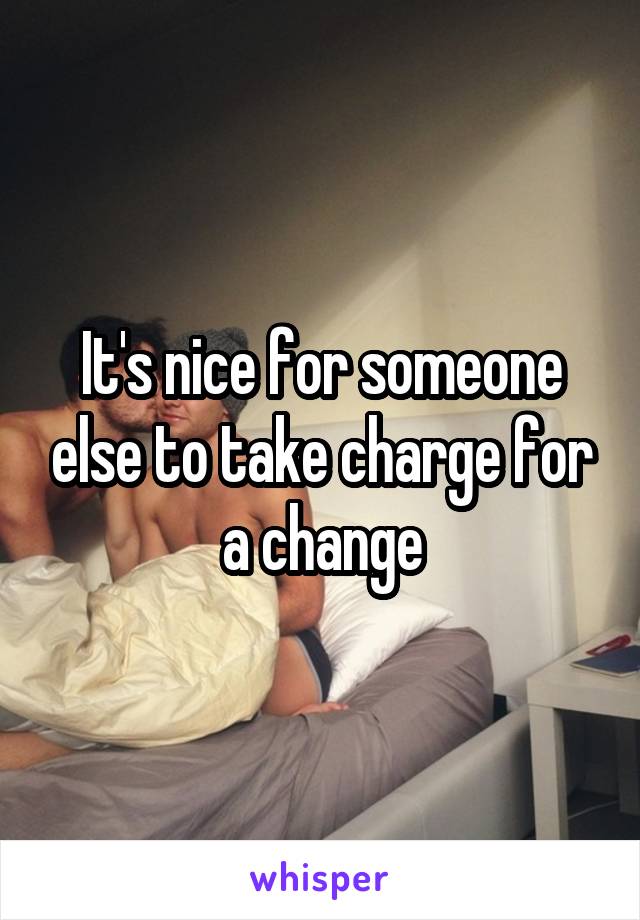 It's nice for someone else to take charge for a change