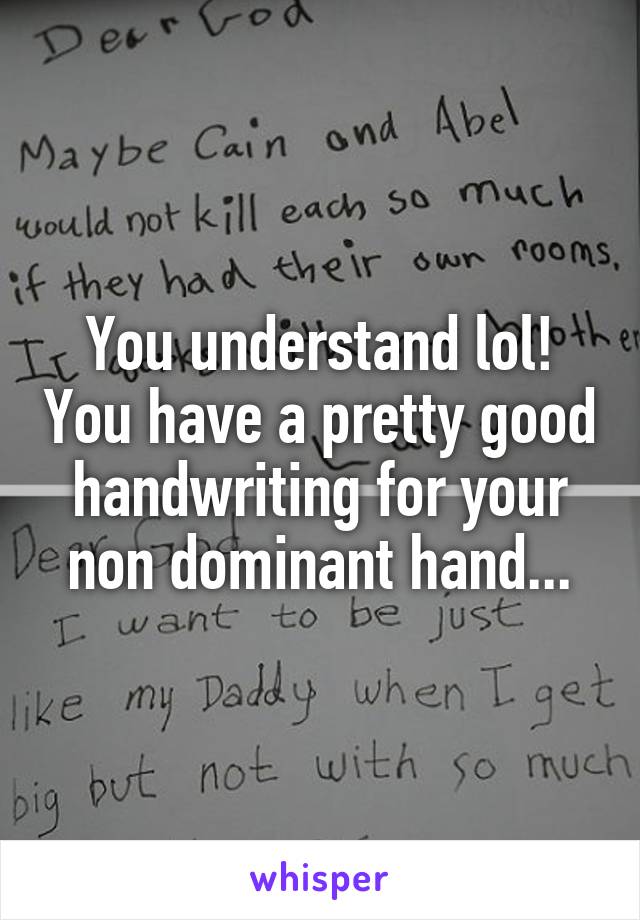 You understand lol! You have a pretty good handwriting for your non dominant hand...