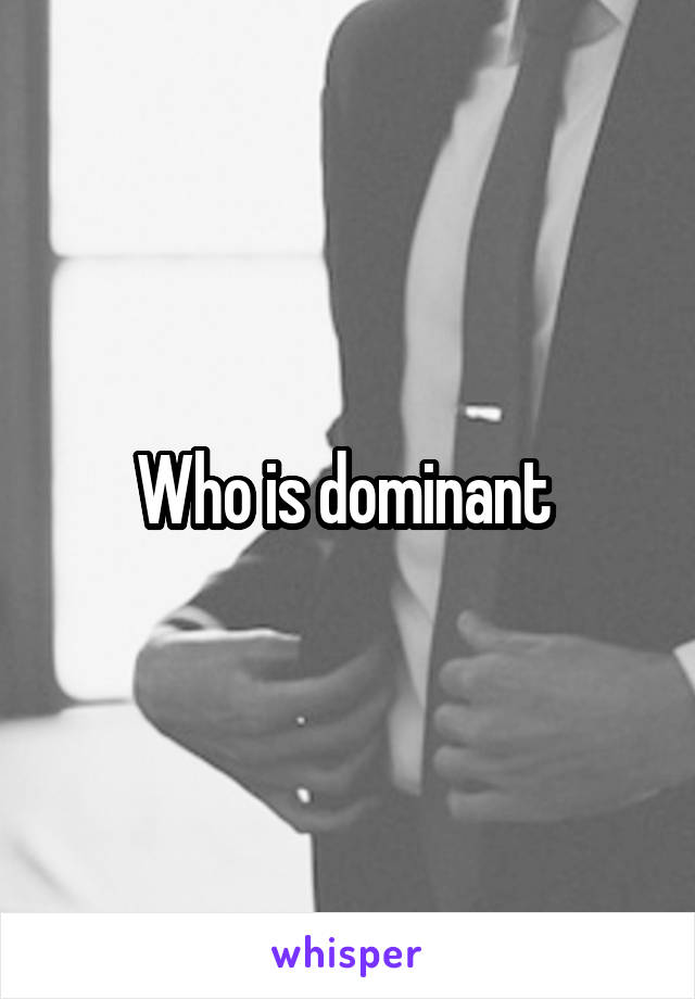 Who is dominant 