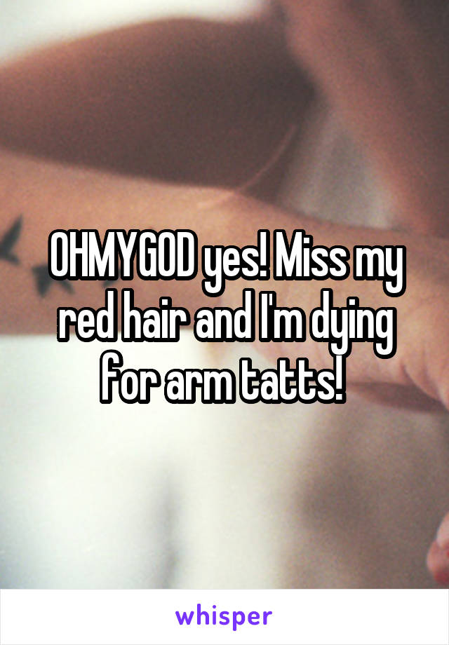 OHMYGOD yes! Miss my red hair and I'm dying for arm tatts! 