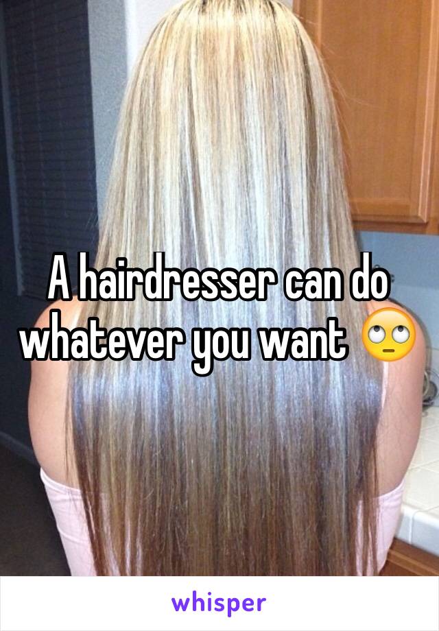 A hairdresser can do whatever you want 🙄