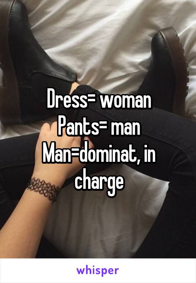 Dress= woman
Pants= man
Man=dominat, in charge