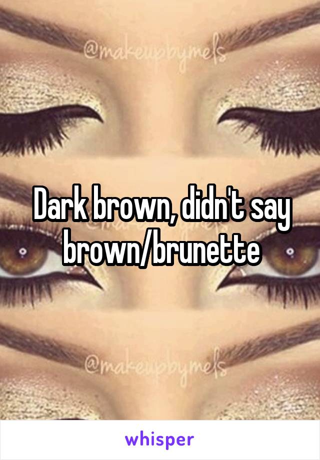 Dark brown, didn't say brown/brunette