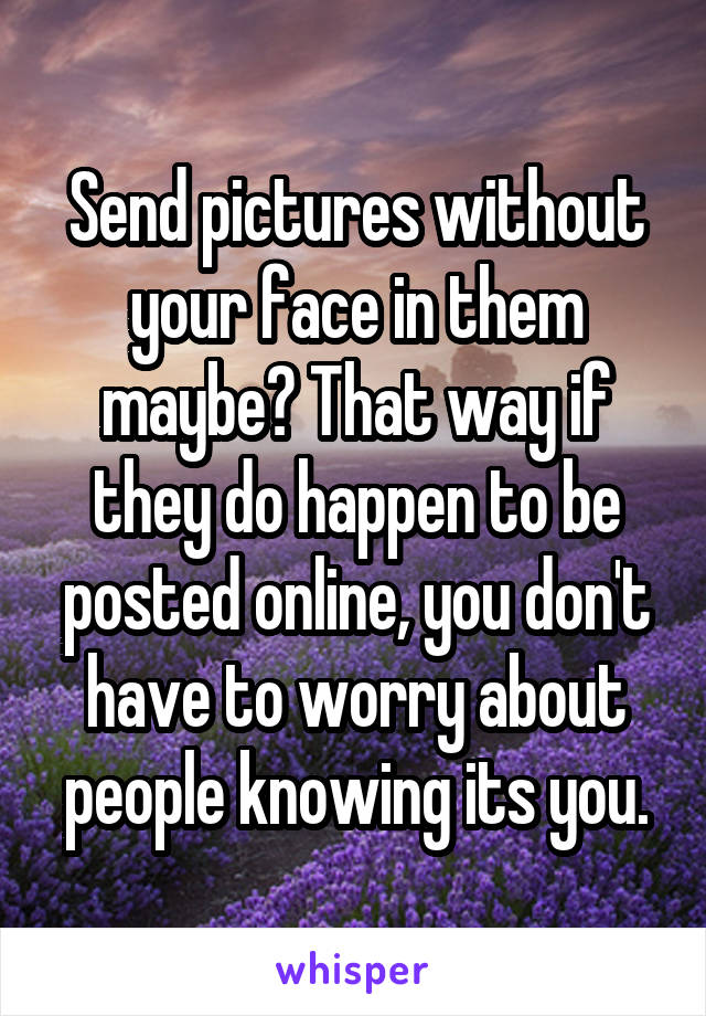 Send pictures without your face in them maybe? That way if they do happen to be posted online, you don't have to worry about people knowing its you.