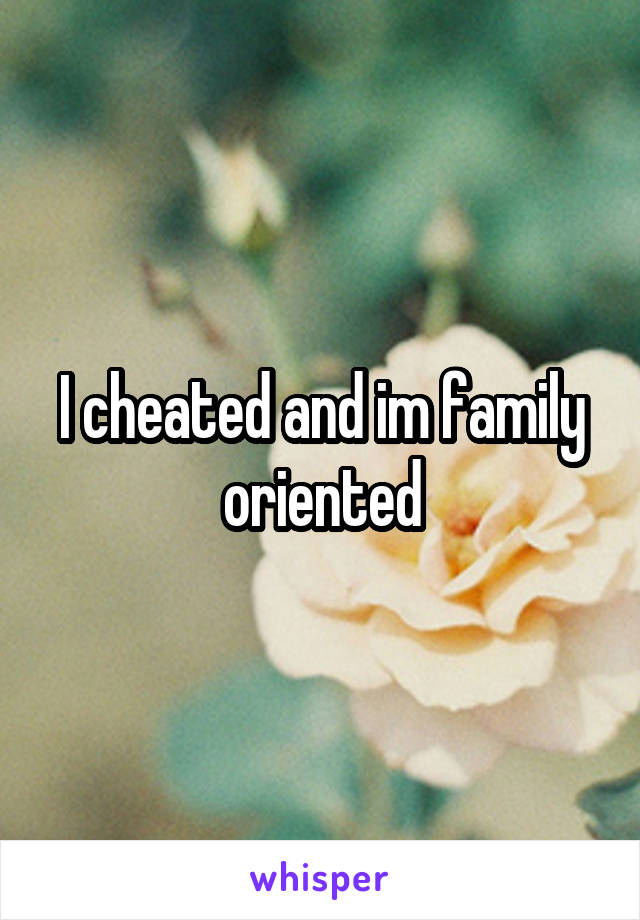 I cheated and im family oriented