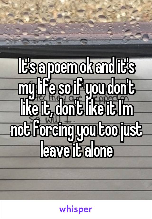 It's a poem ok and it's my life so if you don't like it, don't like it I'm not forcing you too just leave it alone