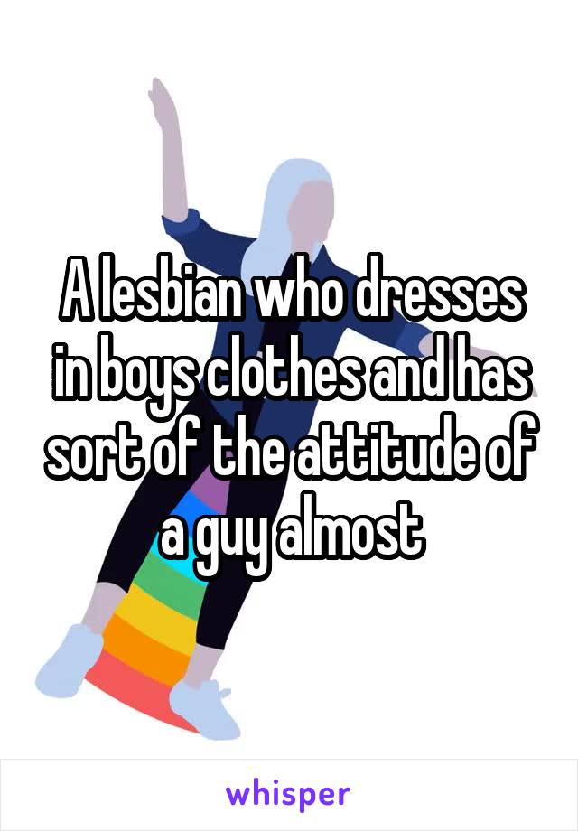 A lesbian who dresses in boys clothes and has sort of the attitude of a guy almost