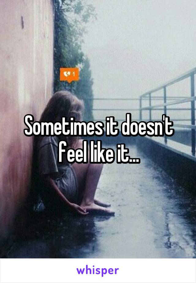 Sometimes it doesn't feel like it...